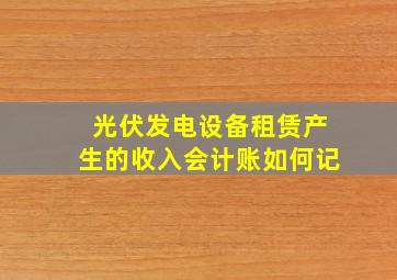 光伏发电设备租赁产生的收入会计账如何记