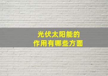 光伏太阳能的作用有哪些方面