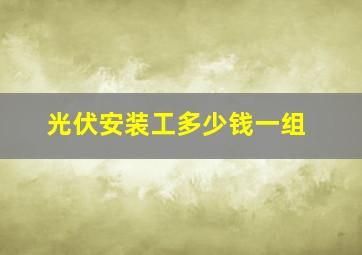 光伏安装工多少钱一组