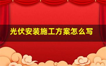 光伏安装施工方案怎么写