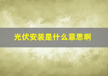 光伏安装是什么意思啊