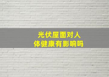 光伏屋面对人体健康有影响吗