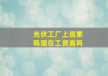 光伏工厂上班累吗现在工资高吗