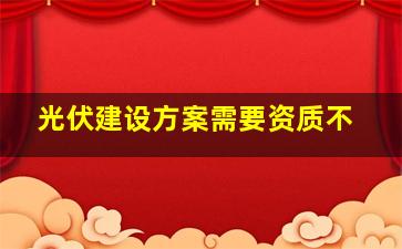 光伏建设方案需要资质不