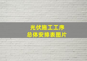 光伏施工工序总体安排表图片