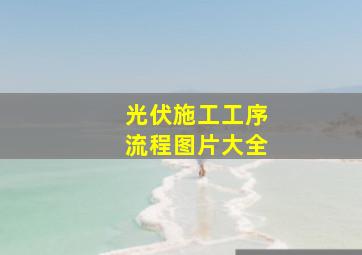 光伏施工工序流程图片大全