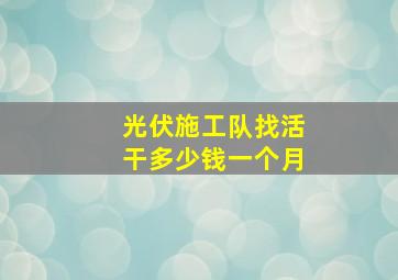 光伏施工队找活干多少钱一个月