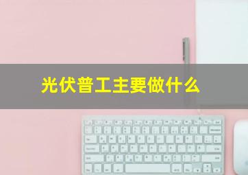 光伏普工主要做什么