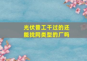 光伏普工干过的还能找同类型的厂吗