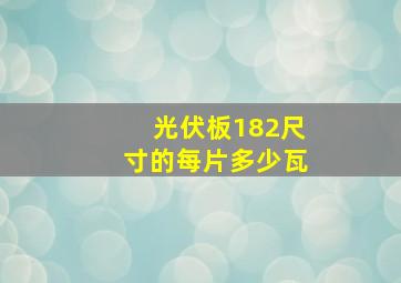 光伏板182尺寸的每片多少瓦