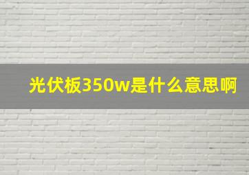 光伏板350w是什么意思啊