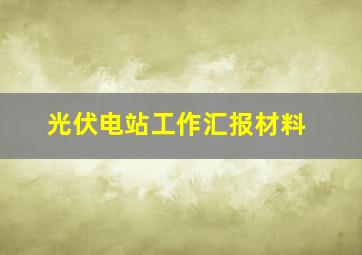 光伏电站工作汇报材料