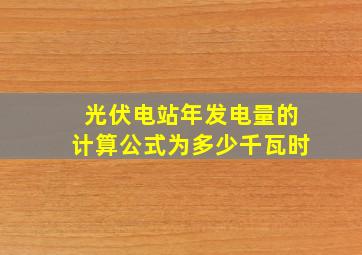 光伏电站年发电量的计算公式为多少千瓦时