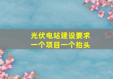 光伏电站建设要求一个项目一个抬头