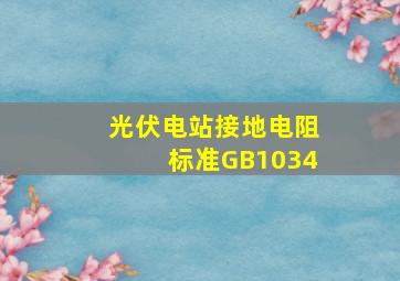 光伏电站接地电阻标准GB1034