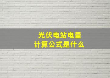 光伏电站电量计算公式是什么