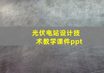 光伏电站设计技术教学课件ppt