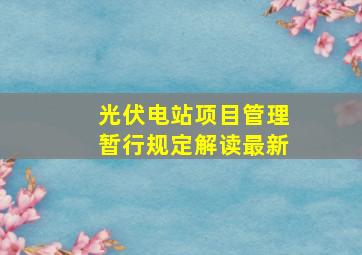 光伏电站项目管理暂行规定解读最新