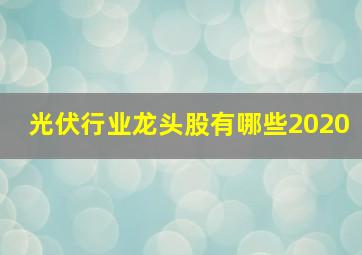 光伏行业龙头股有哪些2020