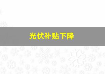 光伏补贴下降