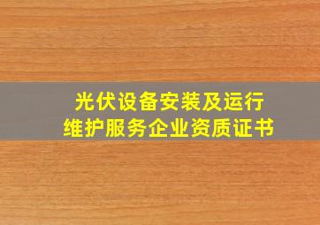 光伏设备安装及运行维护服务企业资质证书