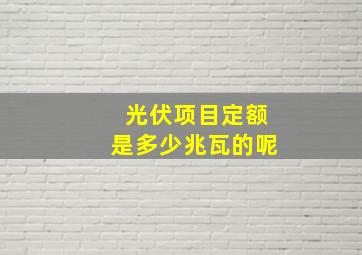 光伏项目定额是多少兆瓦的呢