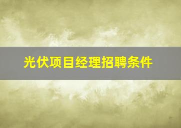 光伏项目经理招聘条件