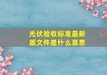 光伏验收标准最新版文件是什么意思