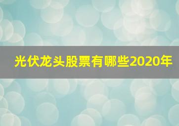 光伏龙头股票有哪些2020年