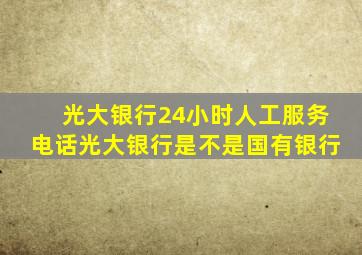 光大银行24小时人工服务电话光大银行是不是国有银行