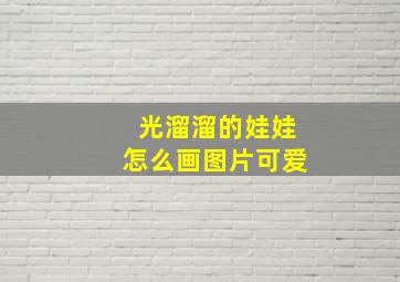 光溜溜的娃娃怎么画图片可爱