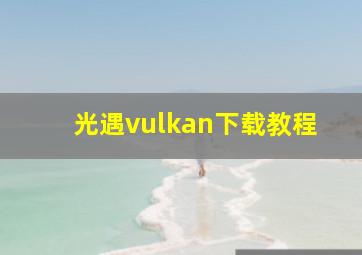 光遇vulkan下载教程