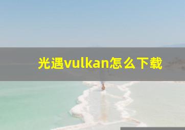 光遇vulkan怎么下载