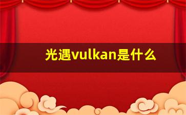 光遇vulkan是什么