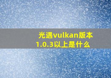 光遇vulkan版本1.0.3以上是什么