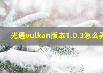 光遇vulkan版本1.0.3怎么弄