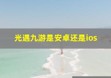 光遇九游是安卓还是ios