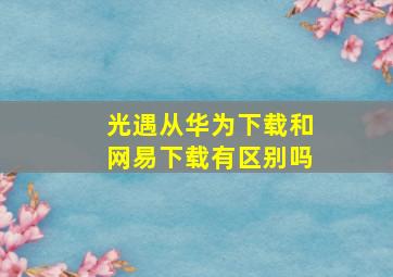 光遇从华为下载和网易下载有区别吗