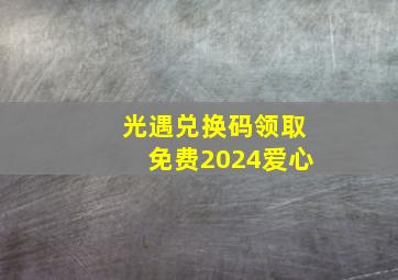 光遇兑换码领取免费2024爱心