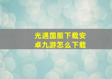 光遇国服下载安卓九游怎么下载