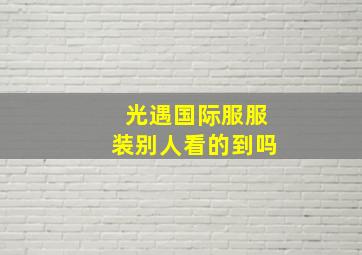 光遇国际服服装别人看的到吗