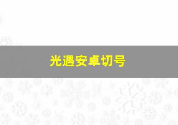 光遇安卓切号