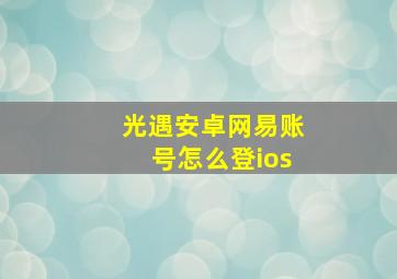 光遇安卓网易账号怎么登ios