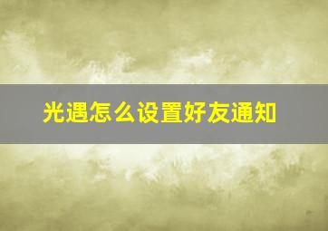 光遇怎么设置好友通知