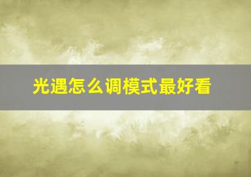 光遇怎么调模式最好看