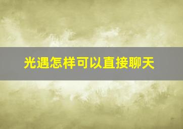 光遇怎样可以直接聊天