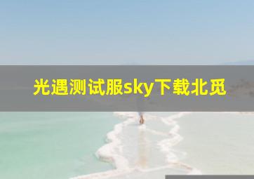 光遇测试服sky下载北觅