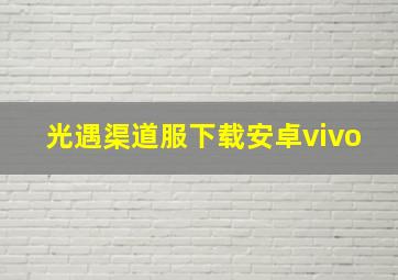 光遇渠道服下载安卓vivo