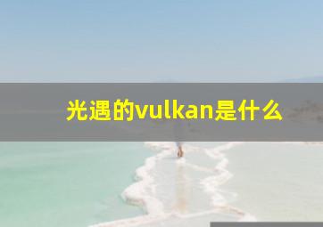 光遇的vulkan是什么