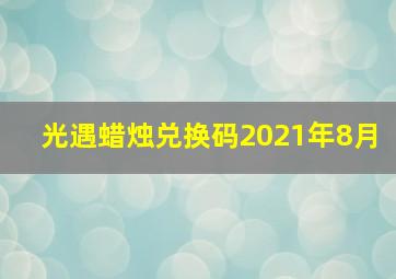 光遇蜡烛兑换码2021年8月